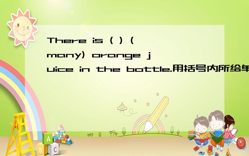 There is ( ) (many) orange juice in the bottle.用括号内所给单词的适当形式填空