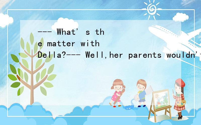 --- What' s the matter with Della?--- Well,her parents wouldn't allow her to go to the party,bu--- What' s the matter with Della?--- Well,her parents wouldn't allow her to go to the party,but she still __ A.hopes to B.hopes so C.hopes not D.hopes for