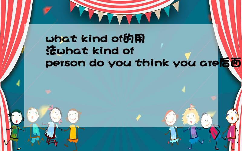 what kind of的用法what kind of person do you think you are后面的do you think you are是什么语序这是什么语法?没搞懂 详细解释下