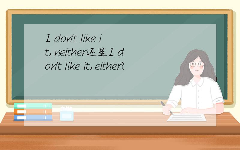 I don't like it,neither还是I don't like it,either?