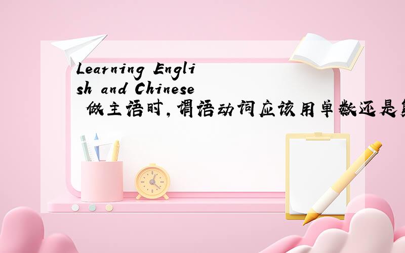 Learning English and Chinese 做主语时,谓语动词应该用单数还是复数?单个动名词做主语时,谓语动词用单数,可是这个短语应该被制作单个还是并列,比如说,Learning English and Chinese well _____ necessary for us