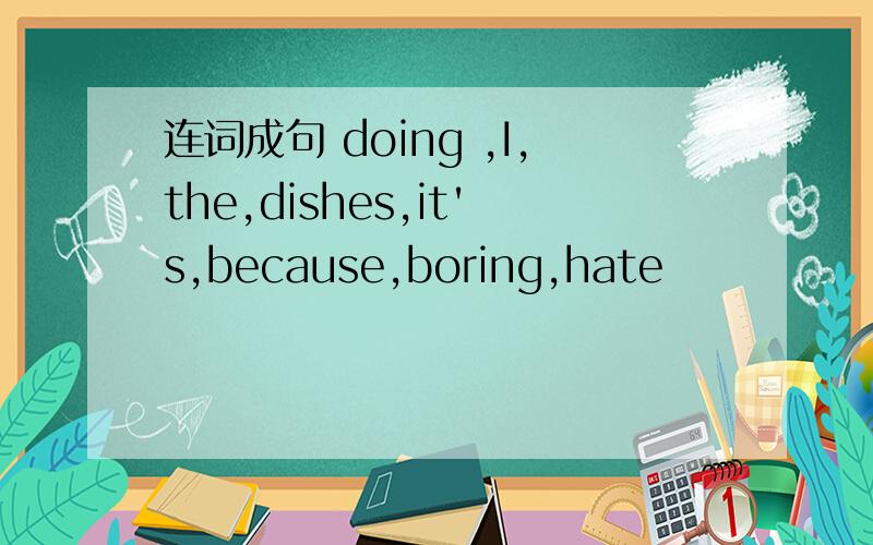 连词成句 doing ,I,the,dishes,it's,because,boring,hate