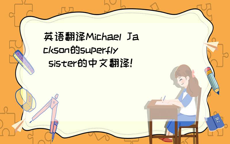 英语翻译Michael Jackson的superfly sister的中文翻译!