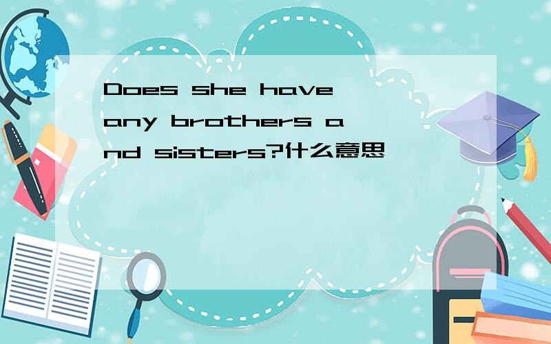 Does she have any brothers and sisters?什么意思