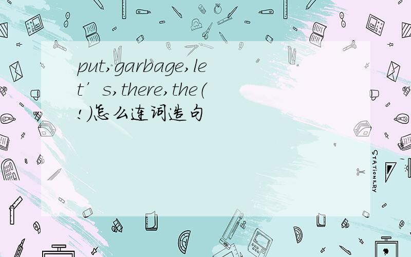 put,garbage,let’s,there,the（!）怎么连词造句