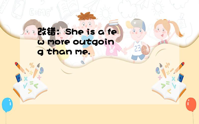 改错：She is a few more outgoing than me.