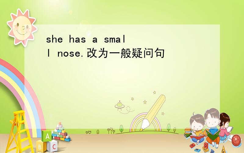 she has a small nose.改为一般疑问句