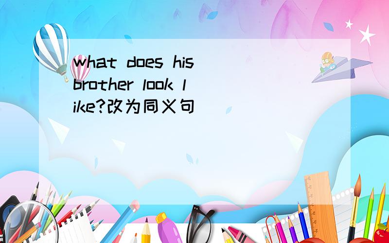 what does his brother look like?改为同义句