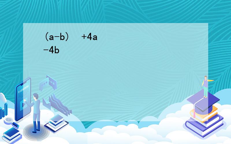 (a-b)²+4a-4b
