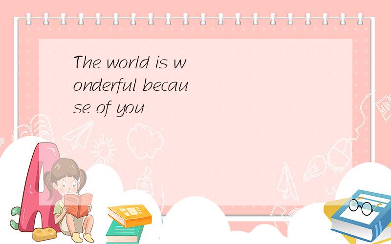 The world is wonderful because of you