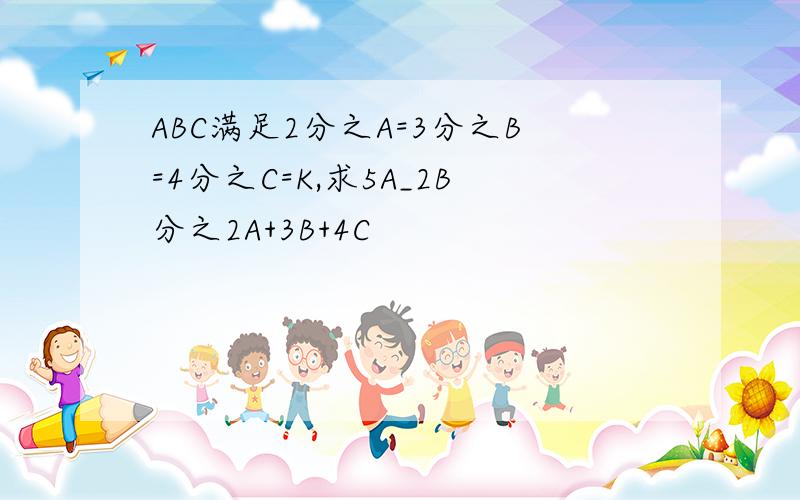ABC满足2分之A=3分之B=4分之C=K,求5A_2B分之2A+3B+4C