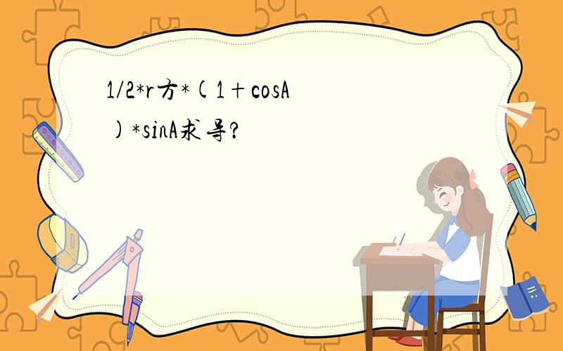 1/2*r方*(1+cosA)*sinA求导?