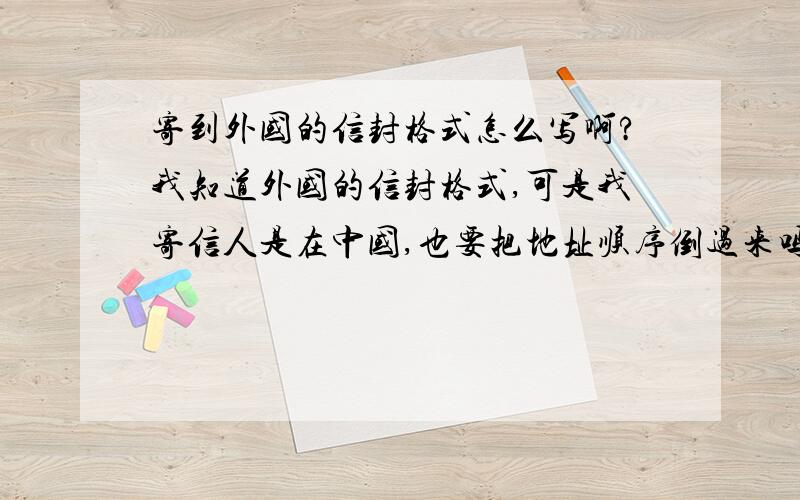 寄到外国的信封格式怎么写啊?我知道外国的信封格式,可是我寄信人是在中国,也要把地址顺序倒过来吗?可以写中文吗?