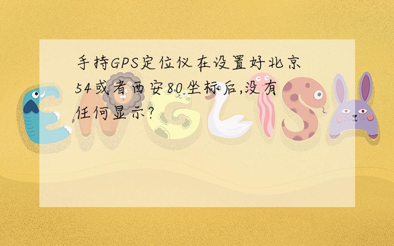 手持GPS定位仪在设置好北京54或者西安80坐标后,没有任何显示?
