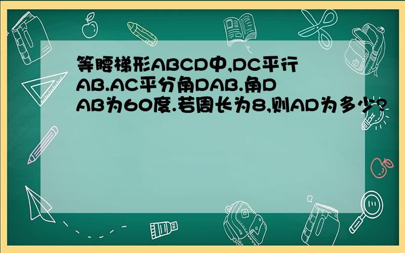 等腰梯形ABCD中,DC平行AB.AC平分角DAB.角DAB为60度.若周长为8,则AD为多少?