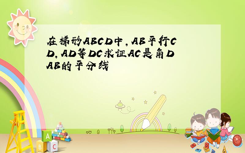 在梯形ABCD中,AB平行CD,AD等DC求证AC是角DAB的平分线