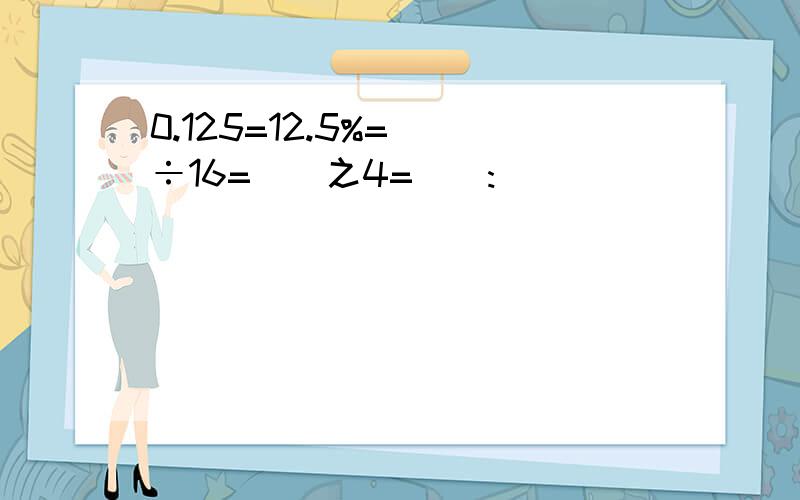 0.125=12.5%=()÷16=()之4=():()