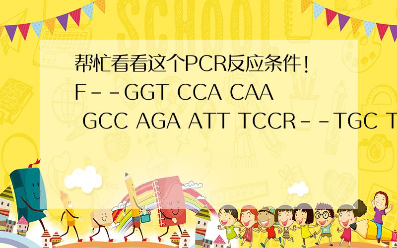 帮忙看看这个PCR反应条件!F--GGT CCA CAA GCC AGA ATT TCCR--TGC TGG TCC CTG TGG TTT GC片段约为386bp,