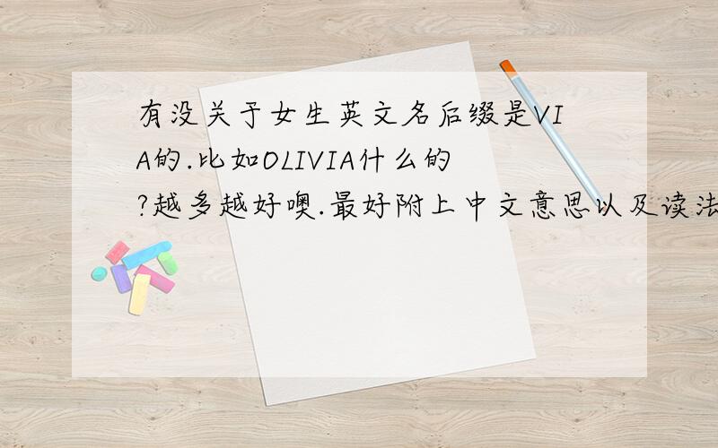 有没关于女生英文名后缀是VIA的.比如OLIVIA什么的?越多越好噢.最好附上中文意思以及读法.