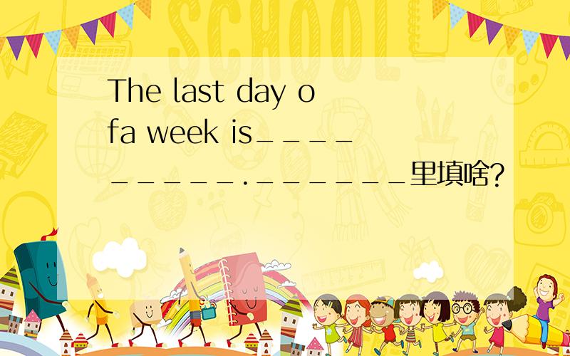 The last day ofa week is_________.______里填啥?