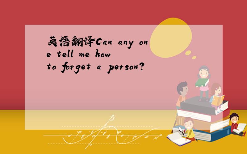 英语翻译Can any one tell me how to forget a person?