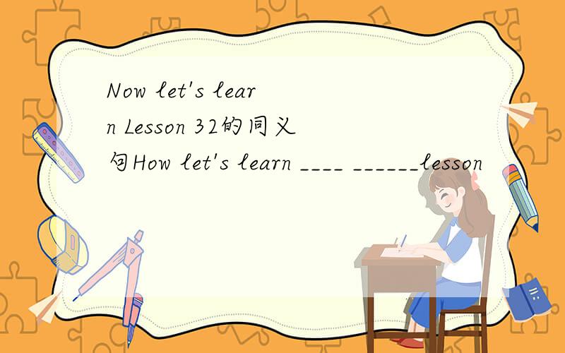 Now let's learn Lesson 32的同义句How let's learn ____ ______lesson