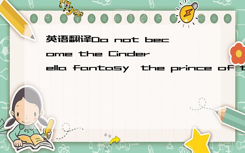 英语翻译Do not become the Cinderella fantasy,the prince of the world can not be filled with gray翻译的有文化点噻、!3Q.
