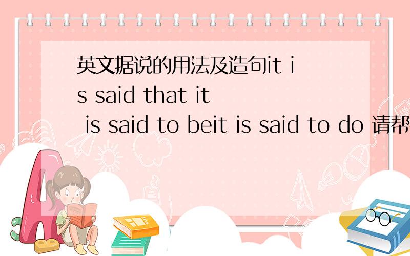 英文据说的用法及造句it is said that it is said to beit is said to do 请帮各造些句.