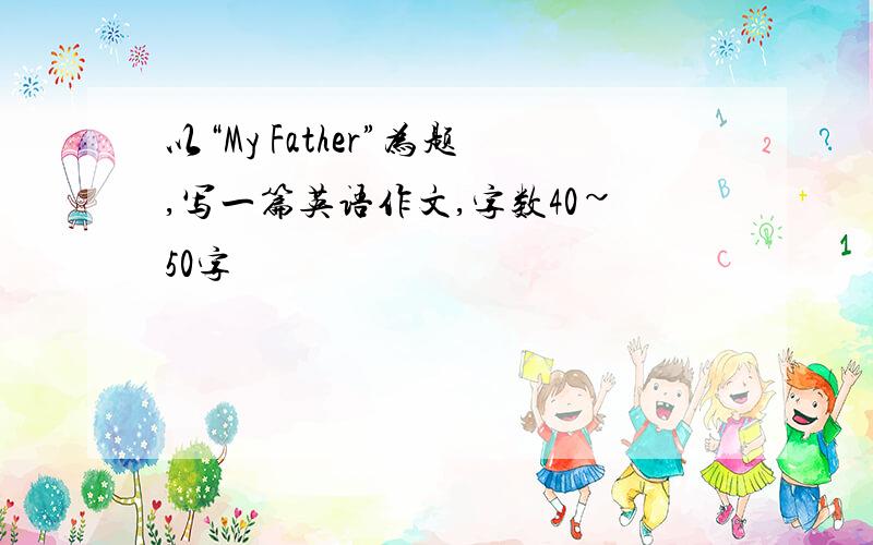 以“My Father”为题,写一篇英语作文,字数40~50字