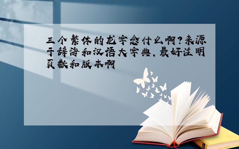 三个繁体的龙字念什么啊?来源于辞海和汉语大字典,最好注明页数和版本啊