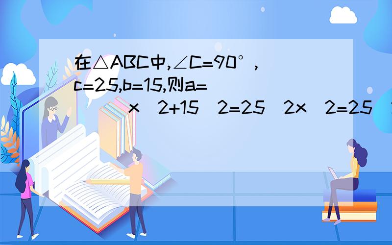 在△ABC中,∠C=90°,c=25,b=15,则a=＿＿＿＿x^2+15^2=25^2x^2=25^2-15^2x^2=625-225x^2=400x^2=20可以反过来吗?:x^2+25^2=15^2x^2=15^2-25^2x^2=225-625x^2= -400x^2= -20