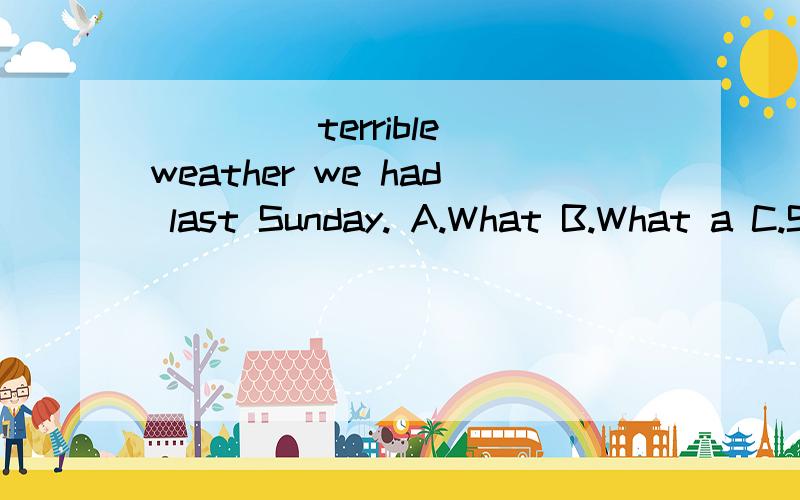 ____ terrible weather we had last Sunday. A.What B.What a C.Such D.How帮我找一下这个句子中的名词,主语 谓语