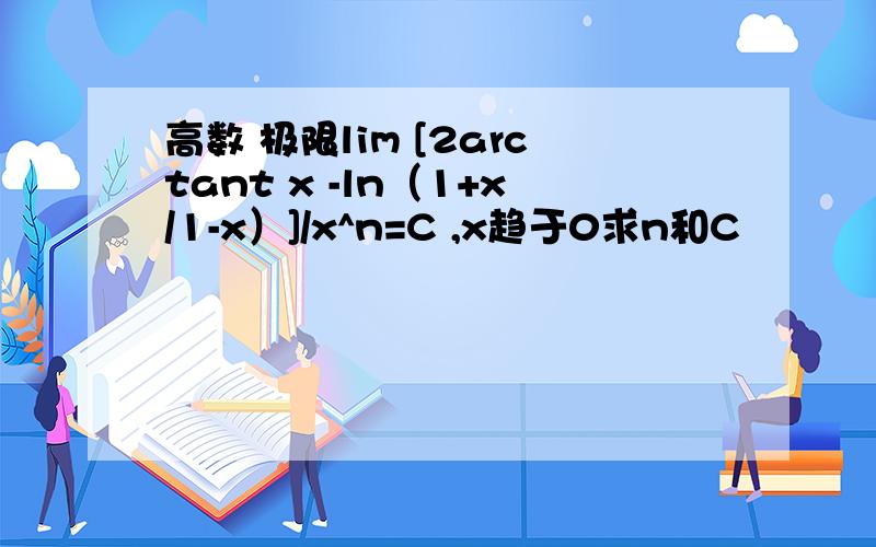 高数 极限lim [2arctant x -ln（1+x/1-x）]/x^n=C ,x趋于0求n和C