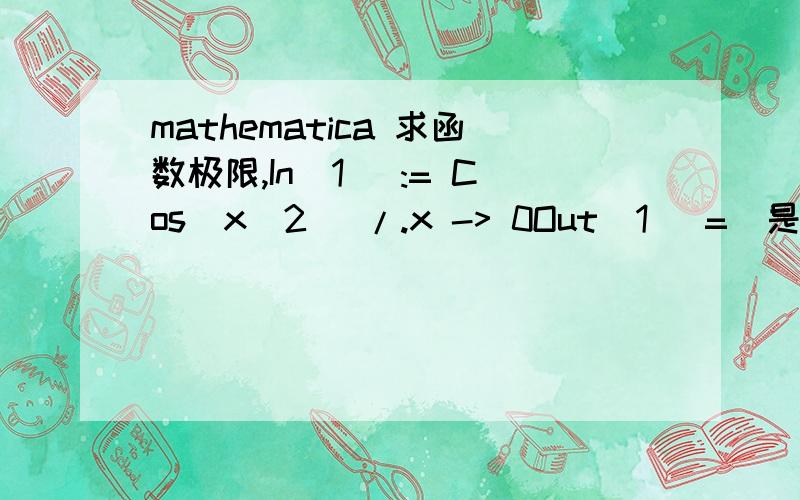 mathematica 求函数极限,In[1] := Cos[x^2] /.x -> 0Out[1] =（是不是这么书写,SetDelayed::write :