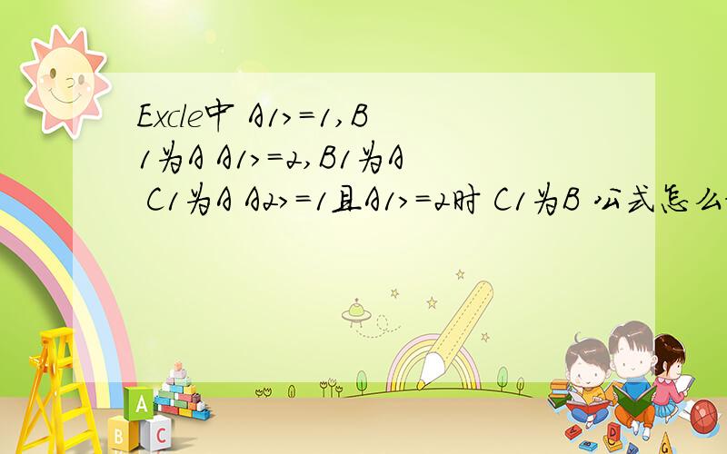 Excle中 A1>=1,B1为A A1>=2,B1为A C1为A A2>=1且A1>=2时 C1为B 公式怎么设?
