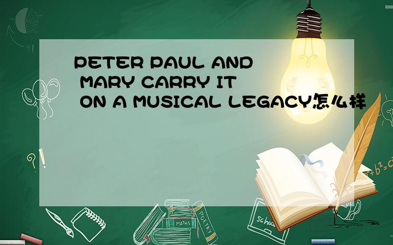 PETER PAUL AND MARY CARRY IT ON A MUSICAL LEGACY怎么样