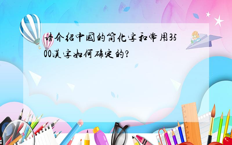 请介绍中国的简化字和常用3500汉字如何确定的?