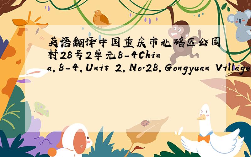 英语翻译中国重庆市北碚区公园村28号2单元8-4China,8-4,Unit 2,No.28,Gongyuan Village,Beibei District,Chongqing City
