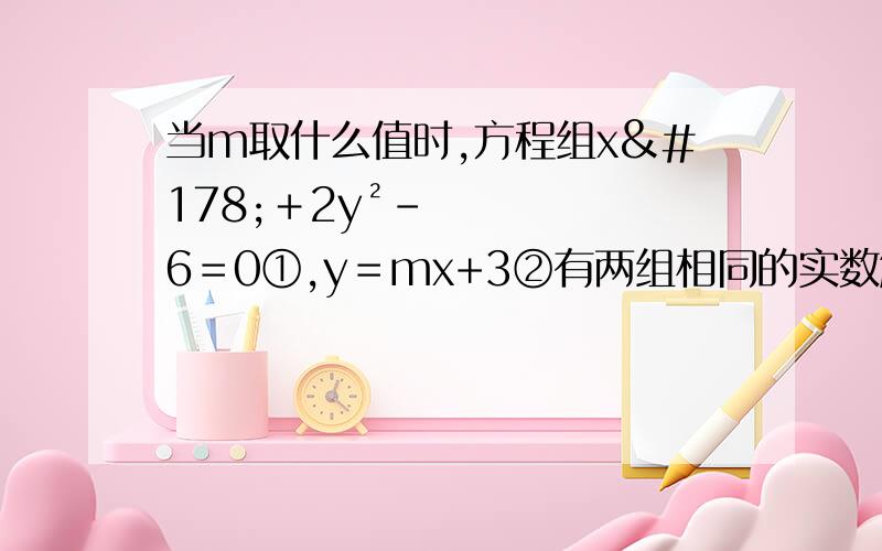 当m取什么值时,方程组x²＋2y²-6＝0①,y＝mx+3②有两组相同的实数解?并求出此时方程组的解.