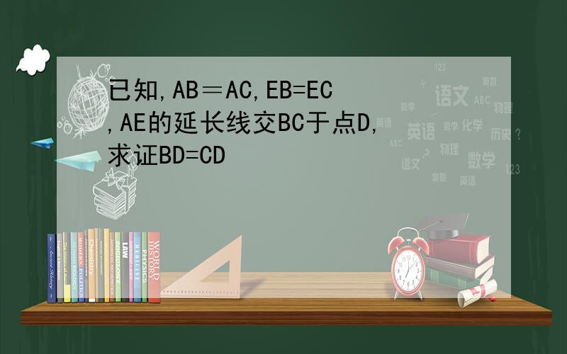 已知,AB＝AC,EB=EC,AE的延长线交BC于点D,求证BD=CD