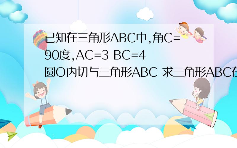 已知在三角形ABC中,角C=90度,AC=3 BC=4 圆O内切与三角形ABC 求三角形ABC在圆O外部的面积