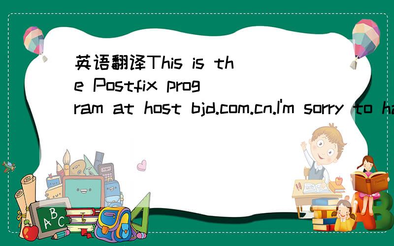 英语翻译This is the Postfix program at host bjd.com.cn.I'm sorry to have to inform you that the message returnedbelow could not be delivered to one or more destinations.For further assistance,please send mail to If you do so,please include this p