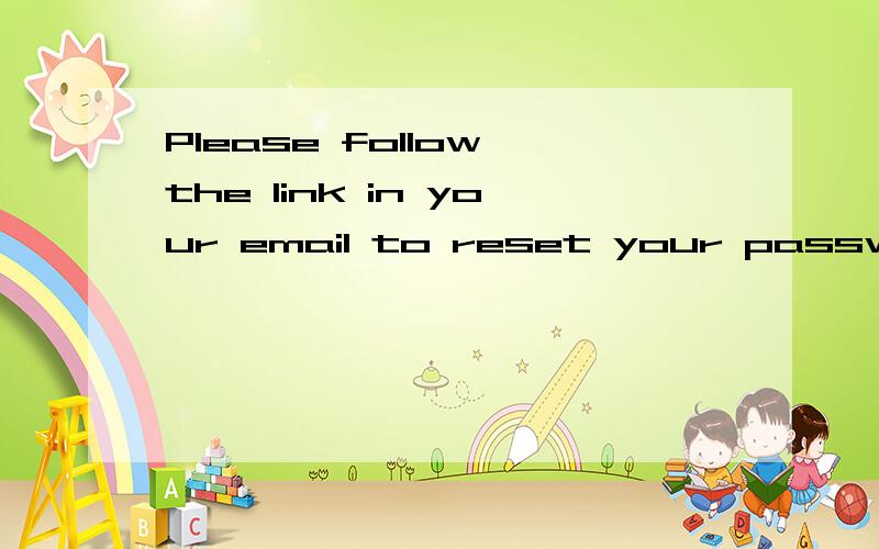 Please follow the link in your email to reset your password是什么意思