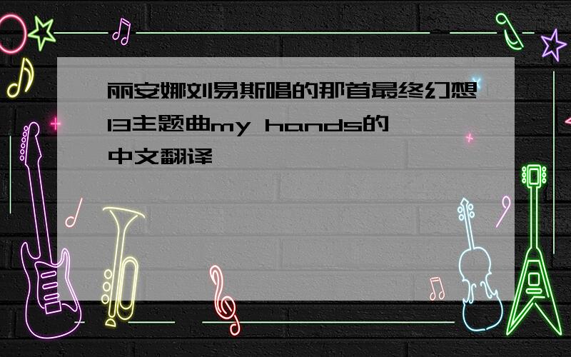 丽安娜刘易斯唱的那首最终幻想13主题曲my hands的中文翻译
