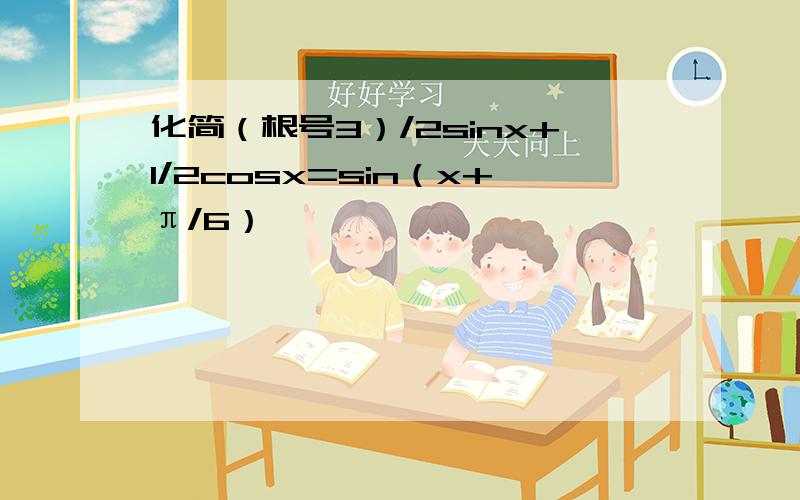 化简（根号3）/2sinx+1/2cosx=sin（x+π/6）,