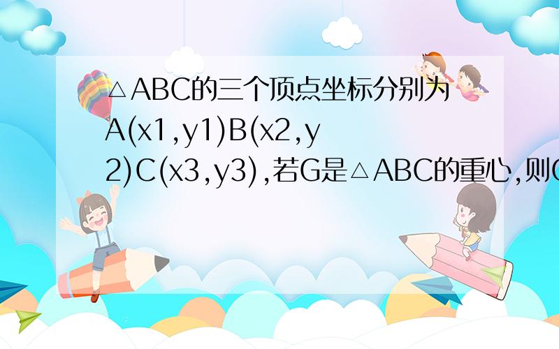 △ABC的三个顶点坐标分别为A(x1,y1)B(x2,y2)C(x3,y3),若G是△ABC的重心,则G点的坐标为?