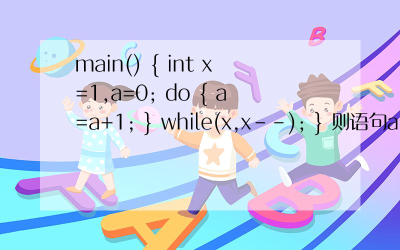 main() { int x=1,a=0; do { a=a+1; } while(x,x--); } 则语句a=a+1执行的次数为什么是2次..do-while的循环求解释怎么看