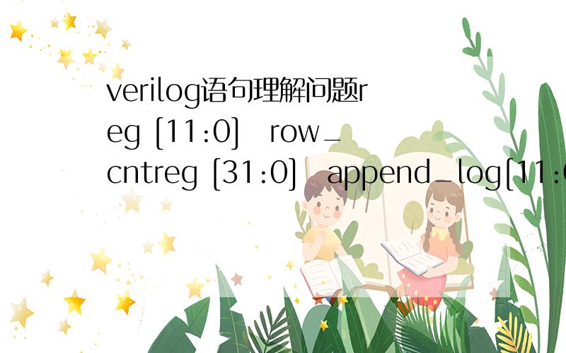 verilog语句理解问题reg [11:0]row_cntreg [31:0]append_log[11:0]ROW_NUMif(row_cnt==ROW_NUM&&(~append_log[30]&append_log[31]==1'b1))row_add_en