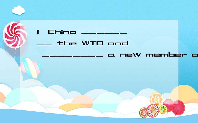 1、China ________ the WTO and ________ a new member of it in 2001.A.joined…became B.joins….becomes C.will join…become