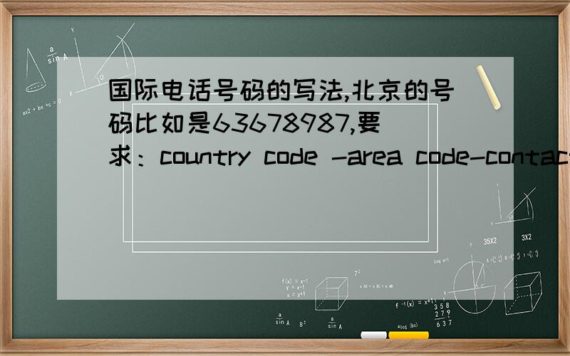 国际电话号码的写法,北京的号码比如是63678987,要求：country code -area code-contact number